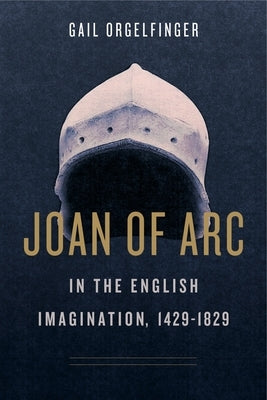 Joan of Arc in the English Imagination, 1429-1829 by Orgelfinger, Gail