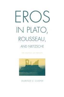 Eros in Plato, Rousseau, and Nietzsche: The Politics of Infinity by Cooper, Laurence D.