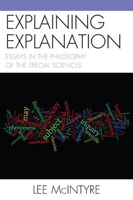 Explaining Explanation: Essays in the Philosophy of the Special Sciences by McIntyre, Lee