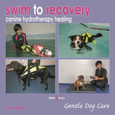 Swim to Recovery: Canine Hydrotherapy Healing: Gentle Dog Care by Wong, Emily