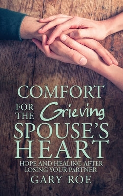 Comfort for the Grieving Spouse's Heart: Hope and Healing After Losing Your Partner by Roe, Gary