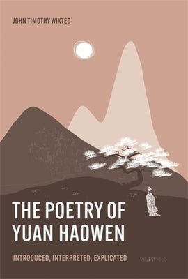 The Poetry of Yuan Haowen: Introduced, Interpreted, Explicated by Wixted, John Timothy