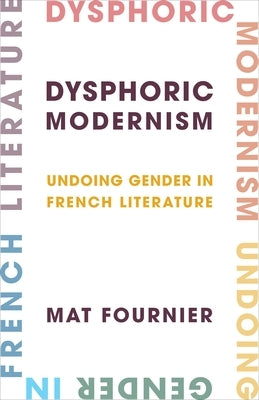 Dysphoric Modernism: Undoing Gender in French Literature by Fournier, Mat