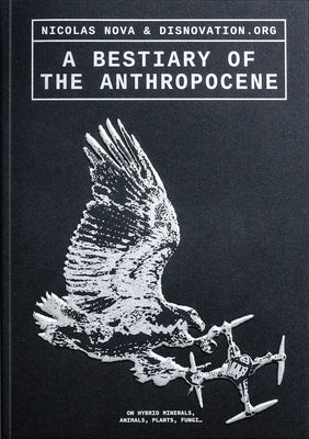 A Bestiary of the Anthropocene: Hybrid Plants, Animals, Minerals, Fungi, and Other Specimens by Nova, Nicholas