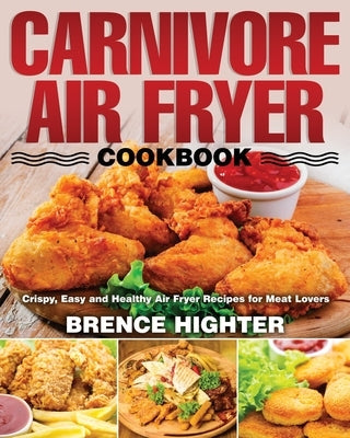 Carnivore Air Fryer Cookbook by Highter, Brence