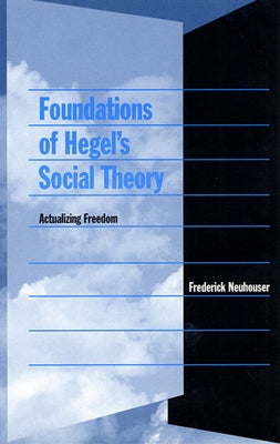 Foundations of Hegel's Social Theory: Actualizing Freedom by Neuhouser, Frederick