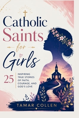 Catholic Saints for Girls: 25 Inspiring True Stories of Faith, Courage, and God's Love by Collen, Tamar