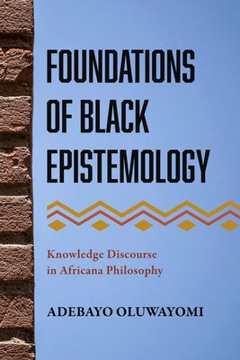 Foundations of Black Epistemology: Knowledge Discourse in Africana Philosophy by Oluwayomi, Adebayo