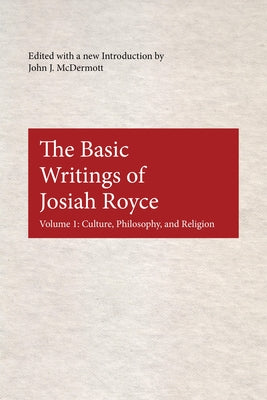 The Basic Writings of Josiah Royce: Culture, Philosophy, and Religion by McDermott, John J.