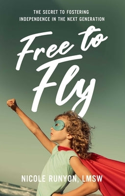 Free to Fly: The Secret to Fostering Independence in the Next Generation by Runyon, Nicole