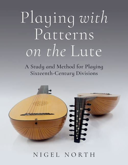 Playing with Patterns on the Lute: A Study and Method for Playing Sixteenth-Century Divisions by North, Nigel