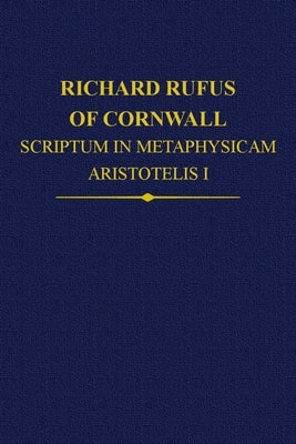 Richard Rufus of Cornwall: Scriptum in Metaphysicam Aristotelis: Alpha to Epsilon by Wood, Rega