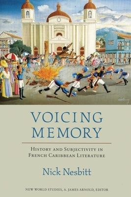 Voicing Memory: History and Subjectivity in French Caribbean Literature by Nesbitt, Nick