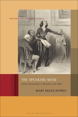 The Speaking Muse: Literary Declamation in Germany, 1750-1900 by Dupree, Mary Helen