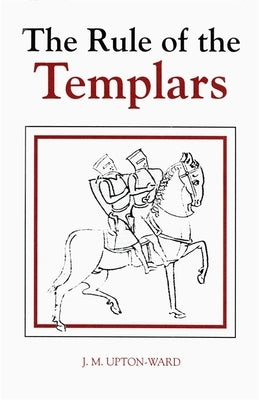 The Rule of the Templars: The French Text of the Rule of the Order of the Knights Templar by Upton-Ward, J. M.