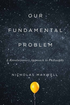 Our Fundamental Problem: A Revolutionary Approach to Philosophy by Maxwell, Nicholas