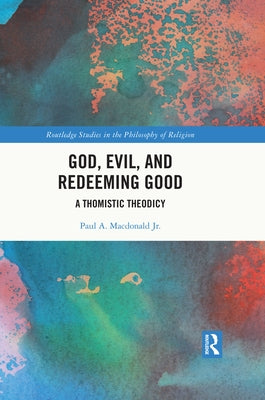 God, Evil, and Redeeming Good: A Thomistic Theodicy by MacDonald, Paul A., Jr.