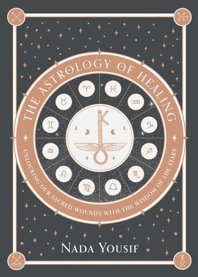 The Astrology of Healing: Unlocking Our Sacred Wounds with the Wisdom of the Stars by Yousif, Nada