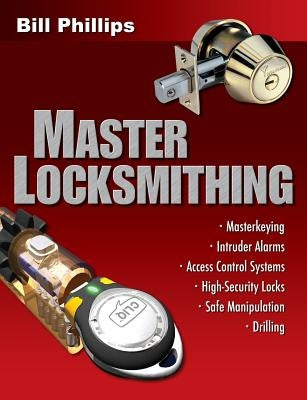 Master Locksmithing: An Expert's Guide to Master Keying, Intruder Alarms, Access Control Systems, High-Security Locks... by Phillips, Bill