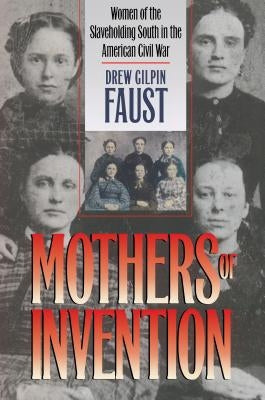 Mothers of Invention: Women of the Slaveholding South in the American Civil War by Faust, Drew Gilpin