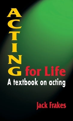 Acting for Life: A Textbook on Acting by Frakes, Jack
