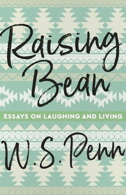 Raising Bean: Essays on Laughing and Living by Penn, W. S.
