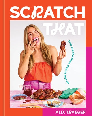 Scratch That: Embrace the Mess, Cook to Impress - A Cookbook by Traeger, Alix