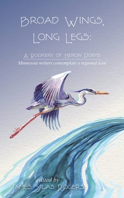 Broad Wings, Long Legs: A Rookery of Heron Poems by Rogers, James Silas