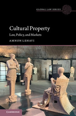 Cultural Property: Law, Policy, and Markets by Lehavi, Amnon