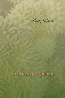 My Love Is a Durian by Kaur, Kelly