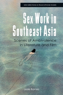 Sex Work in Southeast Asia: Scenes of Ambivalence in Literature and Film by Barnes, Leslie