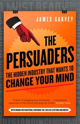 The Persuaders: The Hidden Industry That Wants to Change Your Mind by Garvey, James