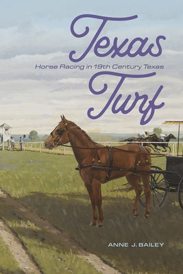 Texas Turf: Horse Racing in 19th Century Texas by Bailey, Anne J.