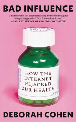 Bad Influence: How the Internet Hijacked Our Health by Cohen, Deborah