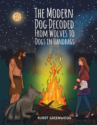The Modern Dog Decoded: From Wolves to Dogs in Handbags by Greenwood, Kurdt