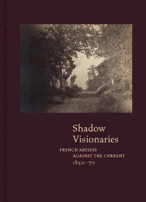 Shadow Visionaries: French Artists Against the Current, 1840-70 by Leonard, Anne