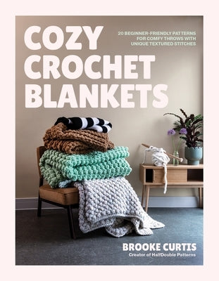 Cozy Crochet Blankets: 20 Beginner-Friendly Patterns for Comfy Throws with Unique Textured Stitches by Curtis, Brooke