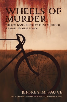 Wheels of Murder: The 1896 Bank Robbery That Shocked a Small Prairie Town by Sauve, Jeffrey M.