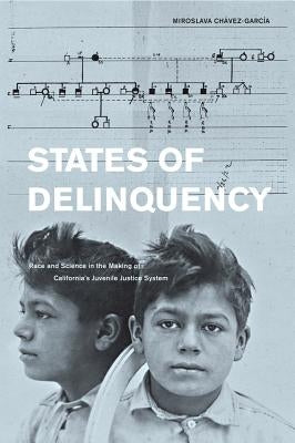 States of Delinquency: Race and Science in the Making of California's Juvenile Justice System Volume 35 by Chavez-Garcia, Miroslava