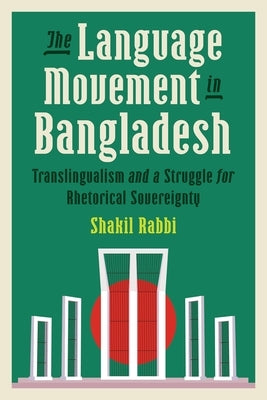 The Language Movement in Bangladesh: Translingualism and a Struggle for Rhetorical Sovereignty by Rabbi, Shakil