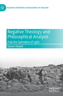 Negative Theology and Philosophical Analysis: Only the Splendour of Light by Hewitt, Simon