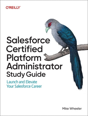 Salesforce Certified Platform Administrator Study Guide: Launch and Elevate Your Salesforce Career by Wheeler, Mike