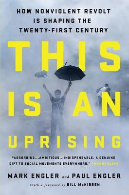 This Is an Uprising: How Nonviolent Revolt Is Shaping the Twenty-First Century by Engler, Mark