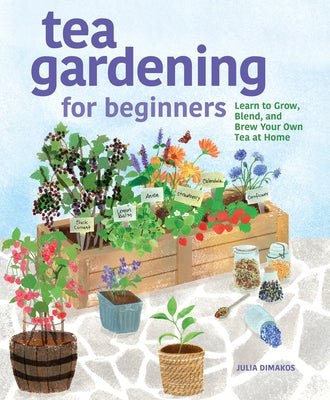 Tea Gardening for Beginners: Learn to Grow, Blend, and Brew Your Own Tea at Home by Dimakos, Julia
