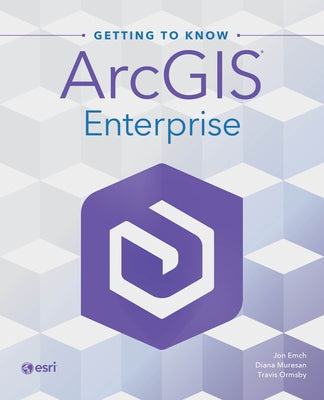 Getting to Know ArcGIS Enterprise by Emch, Jon