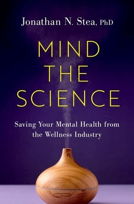 Mind the Science: Saving Your Mental Health from the Wellness Industry by Stea, Jonathan N.