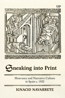 Sneaking Into Print: Mouvance and Narrative Culture in Spain C. 1500 by Navarrete, Ignacio