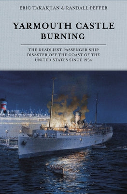 Yarmouth Castle Burning: The Deadliest Passenger Ship Disaster Off the Coast of the United States Since 1934 by Takakjian, Eric