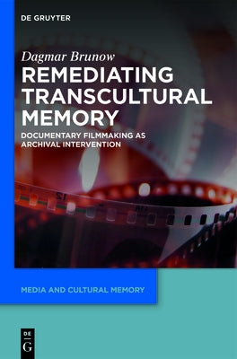 Remediating Transcultural Memory: Documentary Filmmaking as Archival Intervention by Brunow, Dagmar