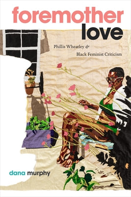 Foremother Love: Phillis Wheatley and Black Feminist Criticism by Murphy, Dana